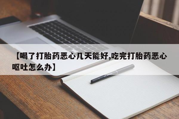 网上正品打胎药购买微信【喝了打胎药恶心几天能好,吃完打胎药恶心呕吐怎么办】