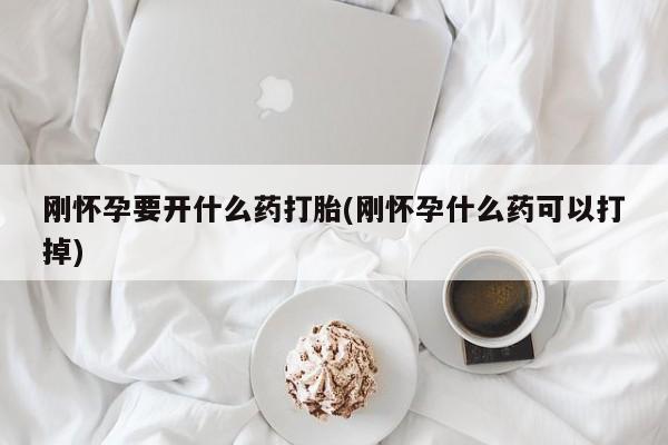 网上正品打胎药购买微信刚怀孕要开什么药打胎(刚怀孕什么药可以打掉)
