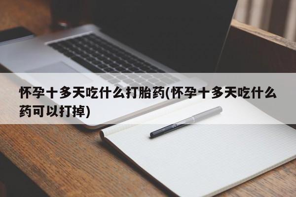 网上正品打胎药购买微信怀孕十多天吃什么打胎药(怀孕十多天吃什么药可以打掉)
