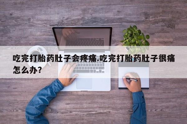 网上正品打胎药购买微信吃完打胎药肚子会疼痛.吃完打胎药肚子很痛怎么办？