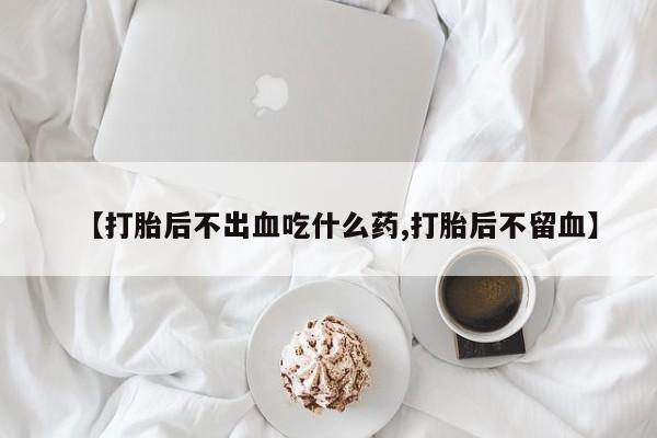网上正品打胎药购买微信【打胎后不出血吃什么药,打胎后不留血】
