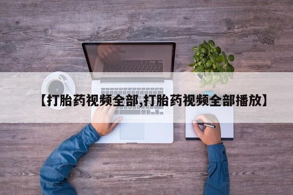 网上正品打胎药购买微信【打胎药视频全部,打胎药视频全部播放】