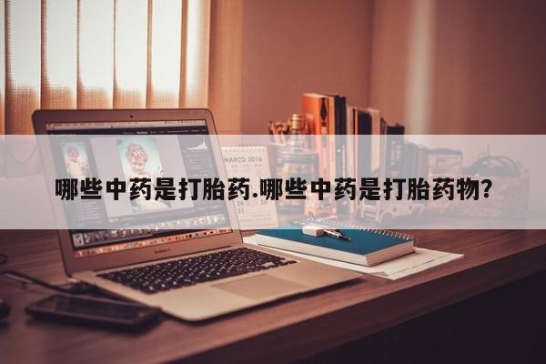 网上正品打胎药购买微信哪些中药是打胎药.哪些中药是打胎药物？