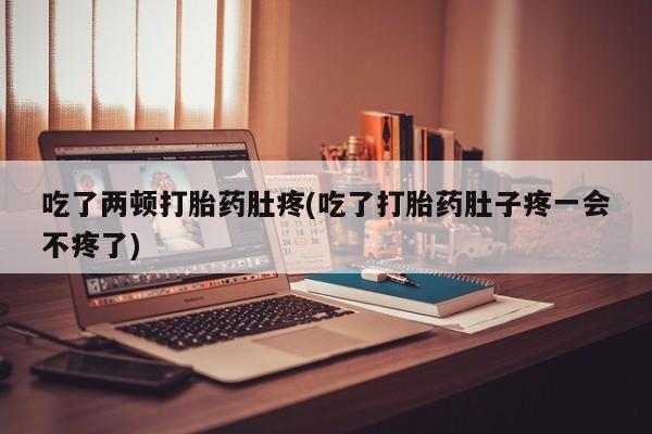 网上正品打胎药购买微信吃了两顿打胎药肚疼(吃了打胎药肚子疼一会不疼了)