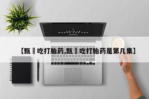 网上正品打胎药购买微信【甄嬛吃打胎药,甄嬛吃打胎药是第几集】