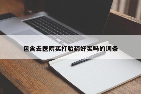 网上正品打胎药购买微信包含去医院买打胎药好买吗的词条