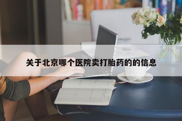 网上正品打胎药购买微信关于北京哪个医院卖打胎药的的信息