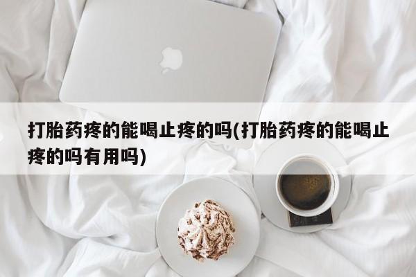 网上正品打胎药购买微信打胎药疼的能喝止疼的吗(打胎药疼的能喝止疼的吗有用吗)