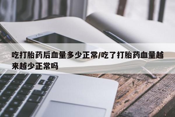 网上正品打胎药购买微信吃打胎药后血量多少正常/吃了打胎药血量越来越少正常吗