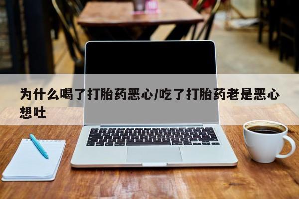 网上正品打胎药购买微信为什么喝了打胎药恶心/吃了打胎药老是恶心想吐