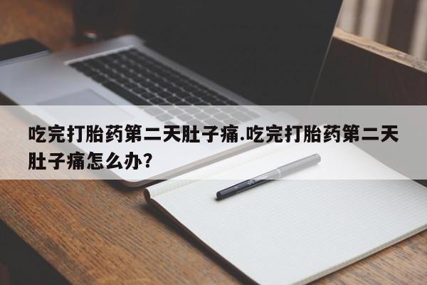网上正品打胎药购买微信吃完打胎药第二天肚子痛.吃完打胎药第二天肚子痛怎么办？