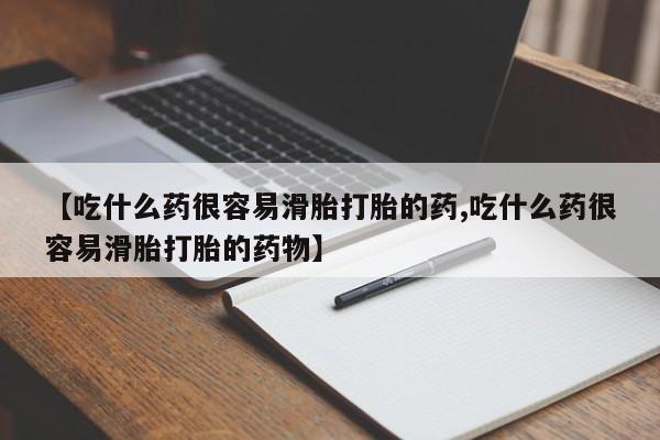 网上正品打胎药购买微信【吃什么药很容易滑胎打胎的药,吃什么药很容易滑胎打胎的药物】