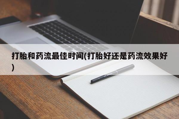 网上正品打胎药购买微信打胎和药流最佳时间(打胎好还是药流效果好)