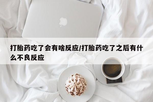 网上正品打胎药购买微信打胎药吃了会有啥反应/打胎药吃了之后有什么不良反应