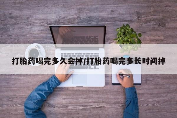 网上正品打胎药购买微信打胎药喝完多久会掉/打胎药喝完多长时间掉