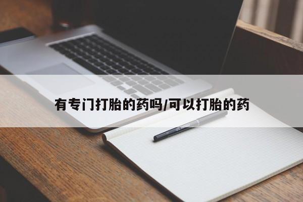 网上正品打胎药购买微信有专门打胎的药吗/可以打胎的药