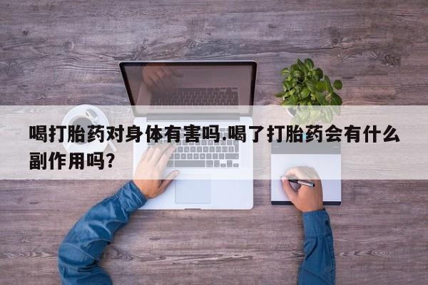 网上正品打胎药购买微信喝打胎药对身体有害吗.喝了打胎药会有什么副作用吗？