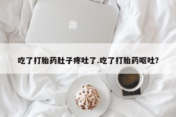 网上正品打胎药购买微信吃了打胎药肚子疼吐了.吃了打胎药呕吐？
