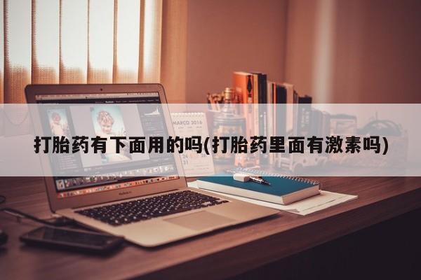 网上正品打胎药购买微信打胎药有下面用的吗(打胎药里面有激素吗)