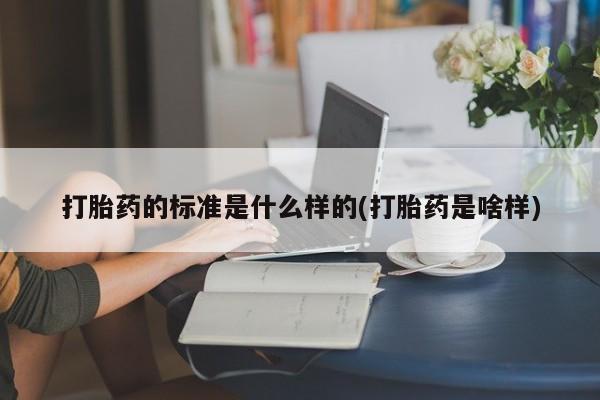 网上正品打胎药购买微信打胎药的标准是什么样的(打胎药是啥样)