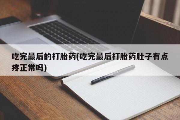网上正品打胎药购买微信吃完最后的打胎药(吃完最后打胎药肚子有点疼正常吗)