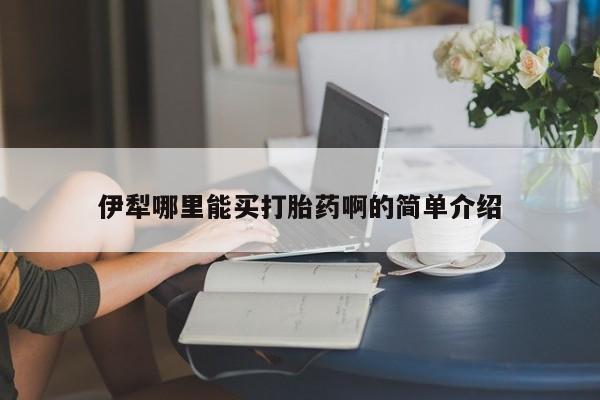 网上正品打胎药购买微信伊犁哪里能买打胎药啊的简单介绍