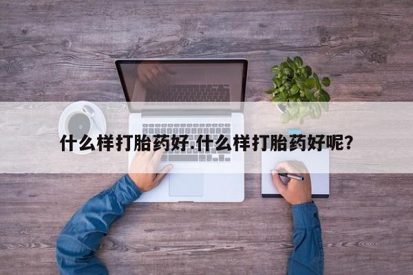 网上正品打胎药购买微信什么样打胎药好.什么样打胎药好呢？