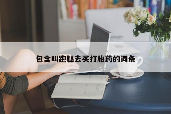 网上正品打胎药购买微信包含叫跑腿去买打胎药的词条