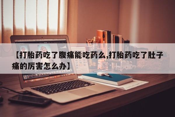 网上正品打胎药购买微信【打胎药吃了腹痛能吃药么,打胎药吃了肚子痛的厉害怎么办】