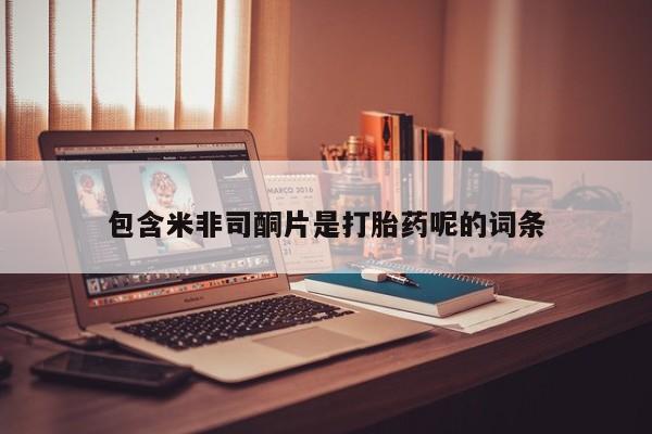 网上正品打胎药购买微信包含米非司酮片是打胎药呢的词条