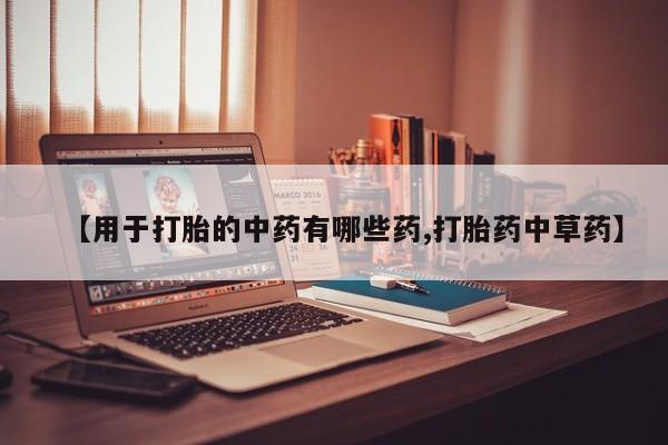 网上正品打胎药购买微信【用于打胎的中药有哪些药,打胎药中草药】
