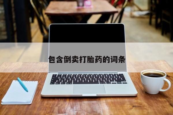 网上正品打胎药购买微信包含倒卖打胎药的词条