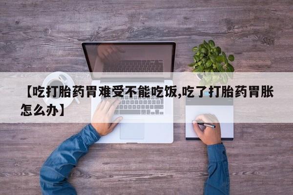 网上正品打胎药购买微信【吃打胎药胃难受不能吃饭,吃了打胎药胃胀怎么办】