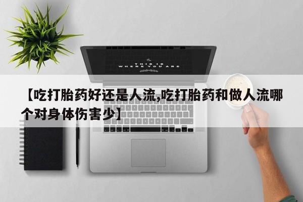网上正品打胎药购买微信【吃打胎药好还是人流,吃打胎药和做人流哪个对身体伤害少】