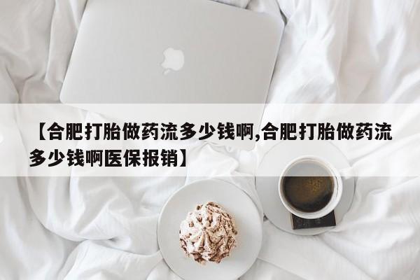 网上正品打胎药购买微信【合肥打胎做药流多少钱啊,合肥打胎做药流多少钱啊医保报销】