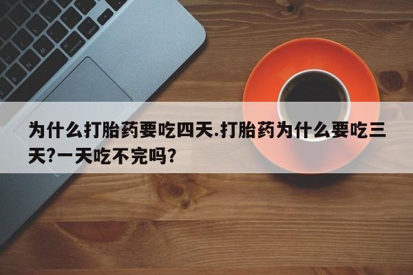 网上正品打胎药购买微信为什么打胎药要吃四天.打胎药为什么要吃三天?一天吃不完吗？