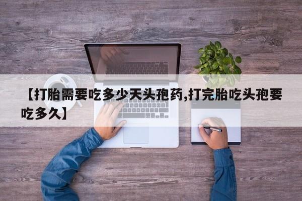 网上正品打胎药购买微信【打胎需要吃多少天头孢药,打完胎吃头孢要吃多久】