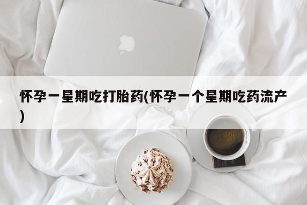 网上正品打胎药购买微信怀孕一星期吃打胎药(怀孕一个星期吃药流产)