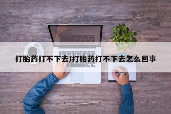 网上正品打胎药购买微信打胎药打不下去/打胎药打不下去怎么回事