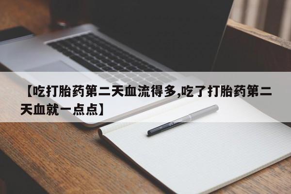 网上正品打胎药购买微信【吃打胎药第二天血流得多,吃了打胎药第二天血就一点点】