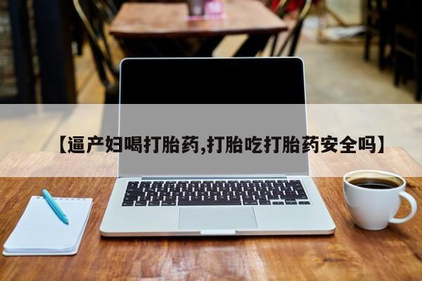 网上正品打胎药购买微信【逼产妇喝打胎药,打胎吃打胎药安全吗】