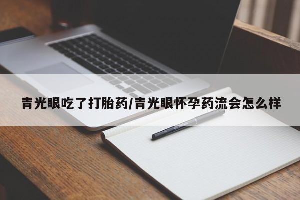网上正品打胎药购买微信青光眼吃了打胎药/青光眼怀孕药流会怎么样