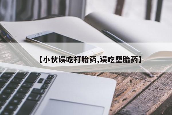 网上正品打胎药购买微信【小伙误吃打胎药,误吃堕胎药】