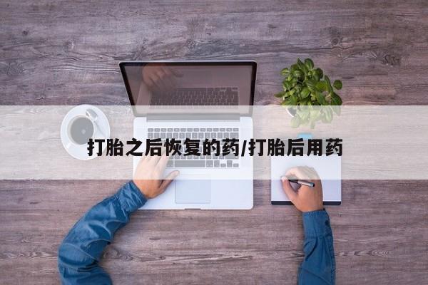 网上正品打胎药购买微信打胎之后恢复的药/打胎后用药