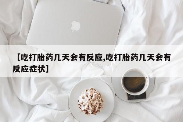 网上正品打胎药购买微信【吃打胎药几天会有反应,吃打胎药几天会有反应症状】