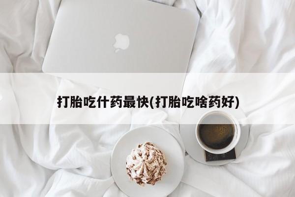 网上正品打胎药购买微信打胎吃什药最快(打胎吃啥药好)