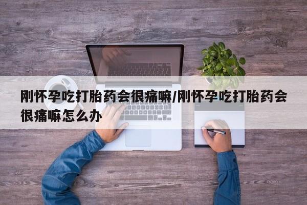 网上正品打胎药购买微信刚怀孕吃打胎药会很痛嘛/刚怀孕吃打胎药会很痛嘛怎么办