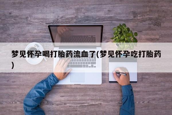网上正品打胎药购买微信梦见怀孕喝打胎药流血了(梦见怀孕吃打胎药)