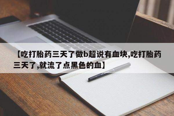 网上正品打胎药购买微信【吃打胎药三天了做b超说有血块,吃打胎药三天了,就流了点黑色的血】