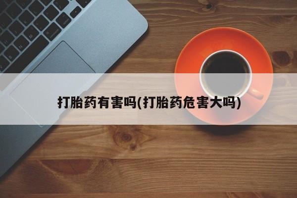 网上正品打胎药购买微信打胎药有害吗(打胎药危害大吗)